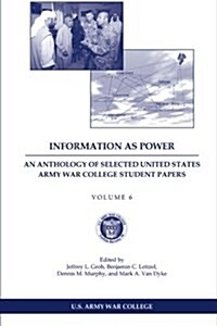 Information as Power: An Anthology of Selected United States Army War College Student Papers Volume Six (Paperback)