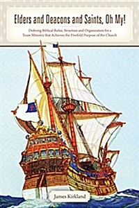 Elders and Deacons and Saints, Oh My!: Defining Biblical Roles, Structure and Organization for a Team Ministry That Achieves the Fivefold Purpose of t (Paperback)