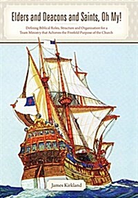 Elders and Deacons and Saints, Oh My!: Defining Biblical Roles, Structure and Organization for a Team Ministry That Achieves the Fivefold Purpose of t (Hardcover)