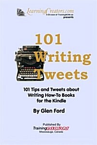 101 Writing Tweets: 101 Tips and Tweets about Writing How-To Books for the Kindle (Paperback)