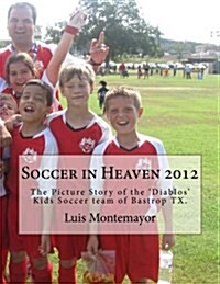 Soccer in Heaven 2012: The Picture Story of the Diablos Kids Soccer Team of Bastrop TX. (Paperback)