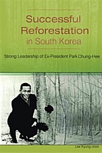 Successful Reforestation in South Korea: Strong Leadership of Ex-President Park Chung-Hee (Paperback)