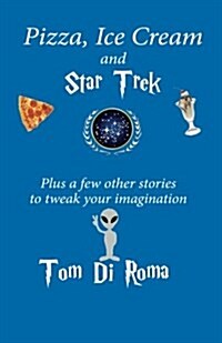 Pizza, Ice Cream and Star Trek: Plus a Few Other Stories to Tweak Your Imagination (Paperback)