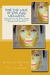 For the Love of Spa and Wellness: Dedicated to All Those Whose Passion Is in Spas, Massage Therapy and Wellness (Paperback)