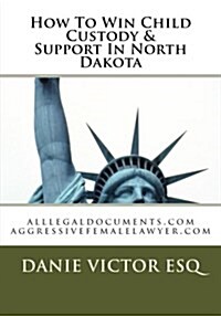 How to Win Child Custody & Support in North Dakota: Alllegaldocuments.com Aggressivefemalelawyer.com (Paperback)