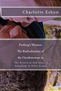 Fieldings Women: The Radicalization of the Gentlewoman in The History of Tom Jones, a Foundling & Other Essays (Paperback)