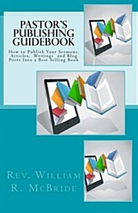 Pastors Publishing Guidebook: How to Publish Your Sermons, Articles, Blog Posts Into a Best Selling Book (Paperback)