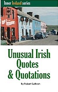 Unusual Irish Quotes & Quotations: The Worlds Greatest Conversationalists Hold Forth on Art, Love, Drinking, Music, Politics, History and More! (Paperback)