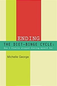 Ending the Diet Binge Cycle: How I Finally Stopped Dieting Myself Fat (Paperback)