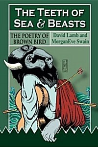 The Teeth of Sea and Beasts: The Poems of Brown Bird (Paperback)