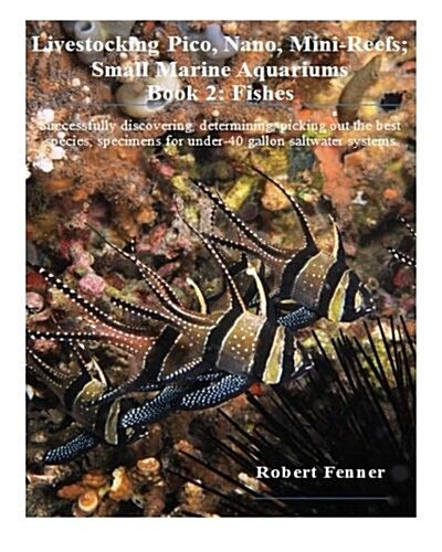 Livestocking Pico, Nano, Mini-Reefs; Small Marine Aquariums: Book 2: Fishes, Successfully Discovering, Determining, Picking Out the Best Species, Spec (Paperback)