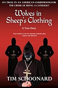 Wolves in Sheeps Clothing: On Trial in an American Courtroom for the Crime of Being a Catholic? One Familys Case for Staying Catholic After Inju (Paperback)