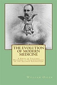 The Evolution of Modern Medicine: A Series of Lectures Delivered at Yale University on the Silliman Foundation (Paperback)