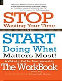 Stop Wasting Your Time & Start Doing What Matters Most! the Workbook!: A Wake-Up Call for True Leadership (Paperback)