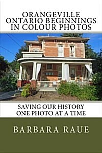Orangeville Ontario Beginnings in Colour Photos: Saving Our History One Photo at a Time (Paperback)