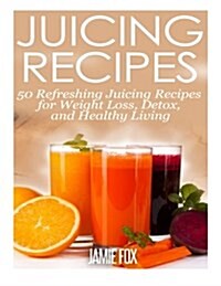 Juicing Recipes: 50 Refreshing Juicing Recipes for Weight Loss, Detox, and Healthy Living (Paperback)