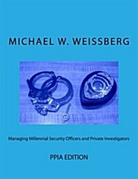 Managing Millennial Security Officers and Private Investigators: Ppia Ed.: Ppia Edition (Paperback)
