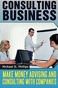 Consulting Business: Make Money Advising and Consulting Companies (Paperback)