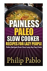 Painless Paleo Slow Cooker Recipes for Lazy People: Paleo Slow Cooker Recipes Even Your Lazy Ass Can Cook (Paperback)