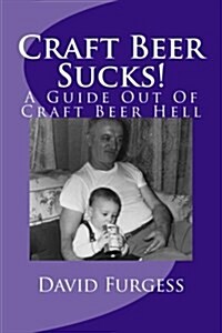 Craft Beer Sucks!: A Guide Out of Craft Beer Hell (Paperback)