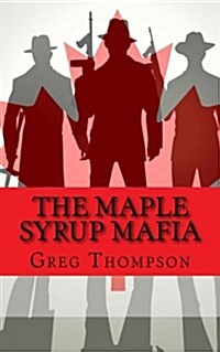 The Maple Syrup Mafia: A History of Organized Crime in Canada (Paperback)