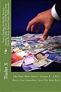 Forex Trading Profitable Secrets: Sneaky Little Secrets and Weird Dirty Tricks to Easy Instant Forex Millionaire: The Four Hour Forex: Escape 9 - 5 Ra (Paperback)