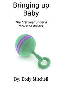 Bringing Up Baby: The First Year Under a Thousand Dollars (Paperback)
