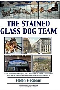 The Stained Glass Dog Team: The Mystery Behind a Craftsmans Contribution to the History of Seattle (Paperback)