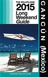 Cancun (Mexico) - The Delaplaine 2015 Long Weekend Guide (Paperback)