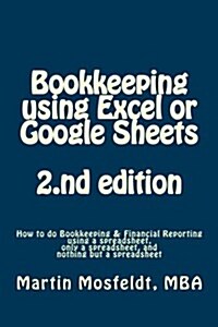 Bookkeeping Using Excel or Google Sheets 2.ND Edition: How to Do Bookkeeping and Financial Reporting Using a Spreadsheet, Only a Spreadsheet, and Noth (Paperback)