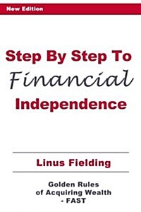Step by Step to Financial Independence: The Golden Rules of Acquiring Wealth - Fast (Paperback)