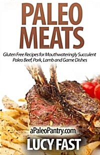Paleo Meats: Gluten Free Recipes for Mouthwateringly Succulent Paleo Beef, Pork, Lamb and Game Dishes (Paperback)