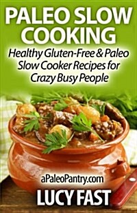 Paleo Slow Cooking: Healthy Gluten Free & Paleo Slow Cooker Recipes for Crazy Busy People (Paperback)