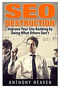 Seo Destruction: Improve Your Site Ranking by Doing What Others Dont (Paperback)