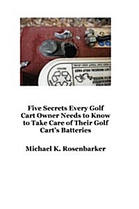 5 Secrets Every Golf Cart Owner Needs to Know to Take Care of Their Golf Carts Batteries (Paperback)