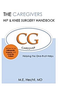The Caregivers Hip & Knee Surgery Handbook: Helping the One That Helps (Paperback)