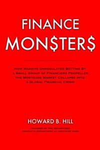 Finance Monsters: How Massive Unregulated Betting by a Small Group of Financiers Propelled the Mortgage Market Collapse Into a Global Fi (Paperback)