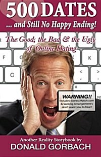 500 Dates.....and Still No Happy Ending: The Good, the Bad, & the Ugly of Online Dating (Paperback)