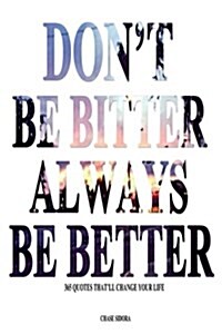 Dont Be Bitter. Always Be Better: 365 Quotes Thatll Change Your Life (Paperback)