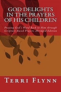 God Delights in the Prayers of His Children: Praying Gods Word Back to Him Through Scripture-Based Prayers Abridged Edition (Paperback)