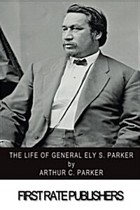 The Life of General Ely S. Parker (Paperback)