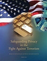 Safeguarding Privacy in the Fight Against Terrorism: The Report of the Technology and Privacy Advisory Committee (Paperback)