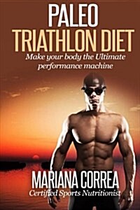 Paleo Triathlon Diet: Make Your Body the Ultimate Performance Machine (Paperback)