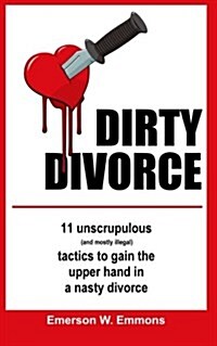 Dirty Divorce: 11 Unscrupulous (and Mostly Illegal) Tactics to Gain the Upper Hand in a Nasty Divorce (Paperback)