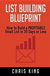 List Building Blueprint: How to Build a Profitable Email List in 30 Days or Less (Paperback)
