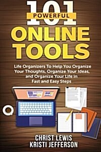 101 Powerful Online Tools: Life Organizers to Help You Organize Your Thoughts, Organize Your Ideas, and Organize Your Life in Fast and Easy Steps (Paperback)