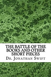 The Battle of the Books and Other Short Pieces: (Dr. Jonathan Swift Classics Collection) (Paperback)