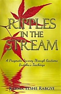 Ripples in the Stream: A Pragmatic Journey Through Gautama Buddhas Teachings (Paperback)