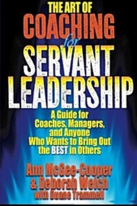 The Art of Coaching for Servant Leadership: A Guide for Coaches, Managers, and Anyone Who Wants to Bring Out the Best in Others (Paperback)