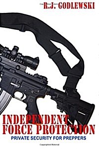 Independent Force Protection: Private Security for Preppers (Paperback)